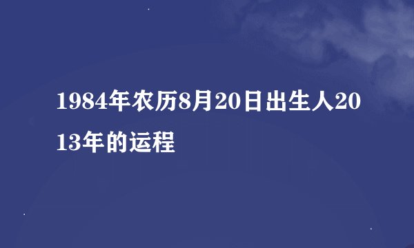 1984年农历8月20日出生人2013年的运程