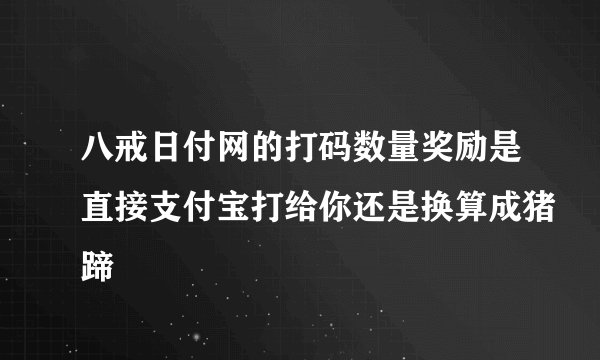八戒日付网的打码数量奖励是直接支付宝打给你还是换算成猪蹄