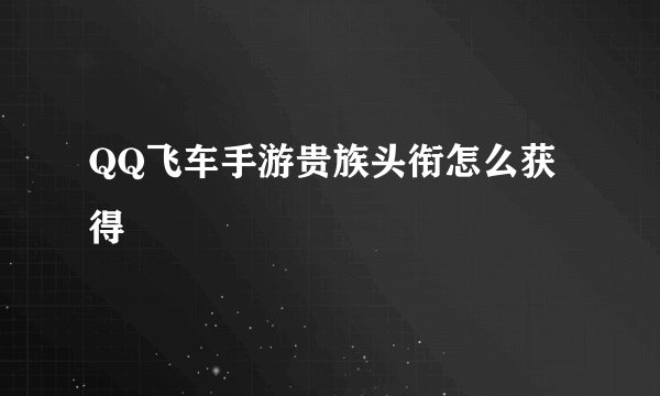 QQ飞车手游贵族头衔怎么获得