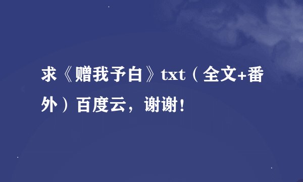 求《赠我予白》txt（全文+番外）百度云，谢谢！