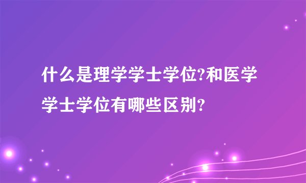 什么是理学学士学位?和医学学士学位有哪些区别?