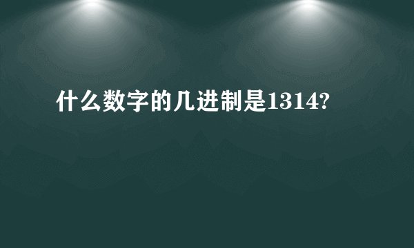 什么数字的几进制是1314?