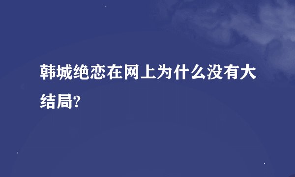 韩城绝恋在网上为什么没有大结局?