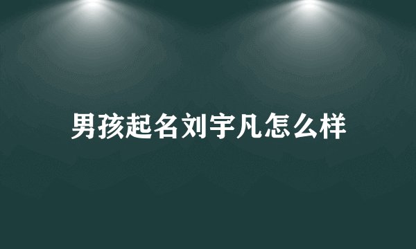 男孩起名刘宇凡怎么样
