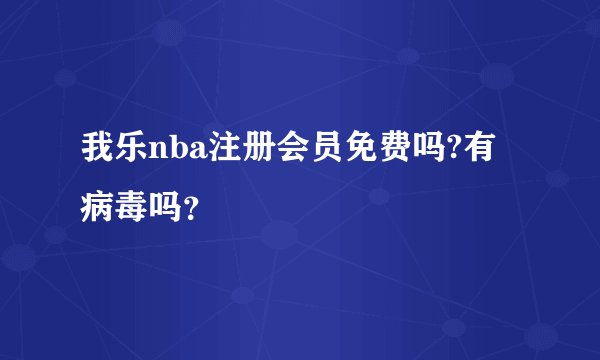 我乐nba注册会员免费吗?有病毒吗？