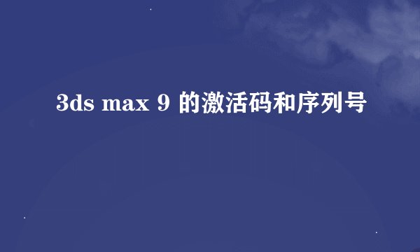 3ds max 9 的激活码和序列号