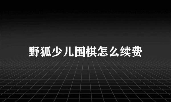 野狐少儿围棋怎么续费