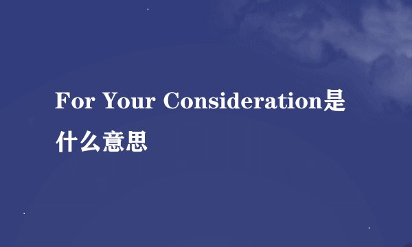 For Your Consideration是什么意思