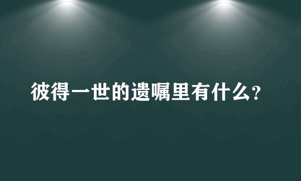 彼得一世的遗嘱里有什么？