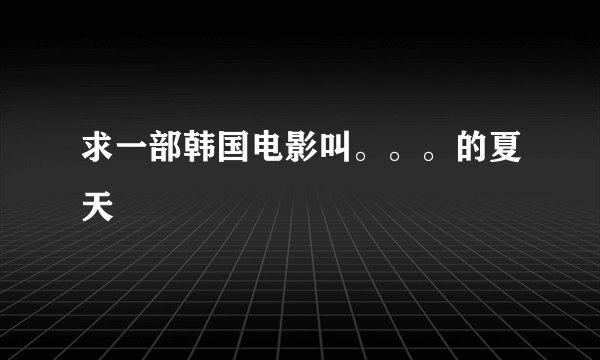 求一部韩国电影叫。。。的夏天