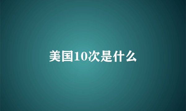美国10次是什么