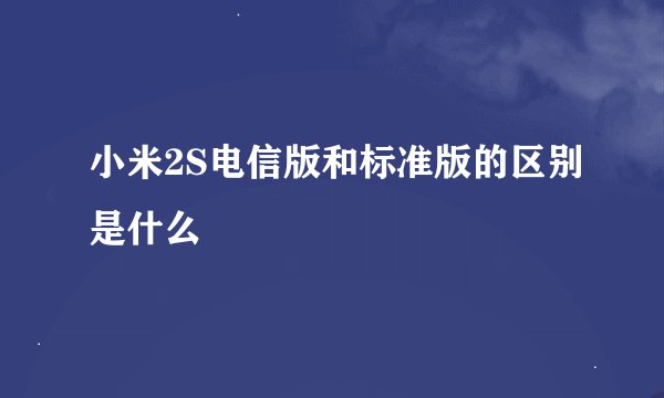 小米2S电信版和标准版的区别是什么