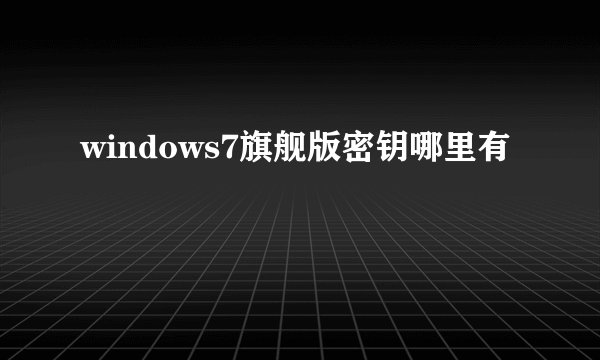 windows7旗舰版密钥哪里有