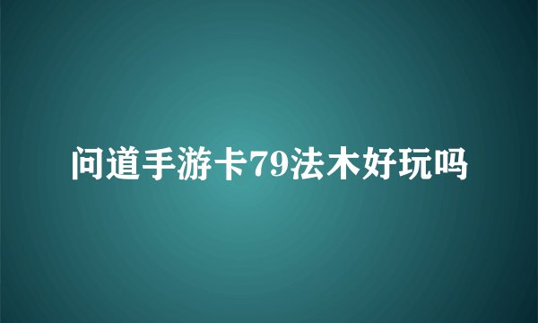 问道手游卡79法木好玩吗