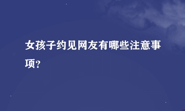 女孩子约见网友有哪些注意事项？