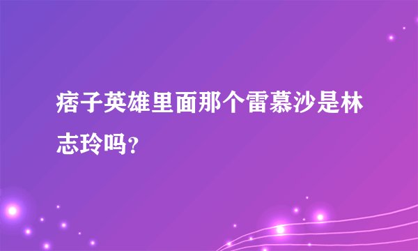 痞子英雄里面那个雷慕沙是林志玲吗？