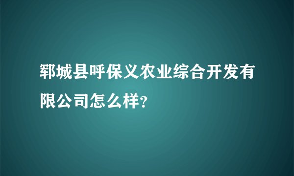 郓城县呼保义农业综合开发有限公司怎么样？
