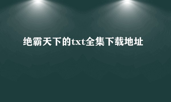 绝霸天下的txt全集下载地址