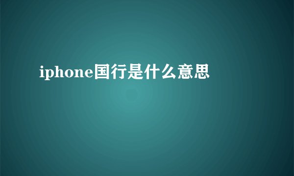 iphone国行是什么意思