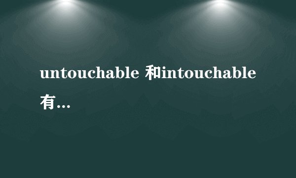 untouchable 和intouchable有什么区别啊，各自的意思是什么啊