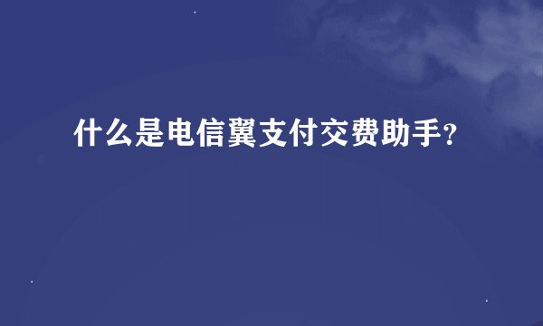 什么是电信翼支付交费助手？