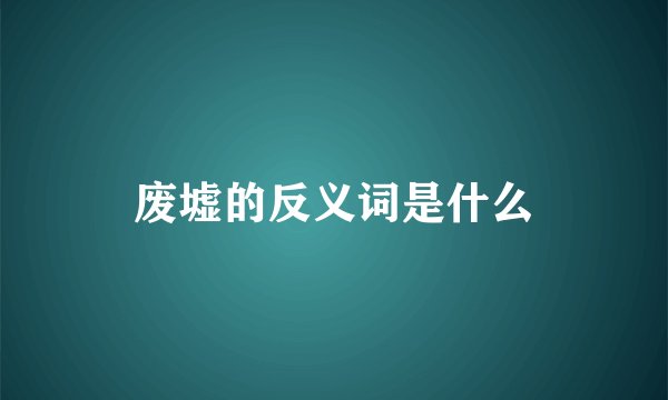 废墟的反义词是什么