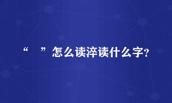“㳯”怎么读淬读什么字？