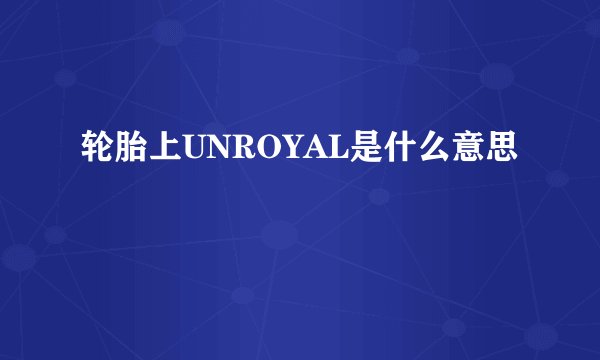 轮胎上UNROYAL是什么意思