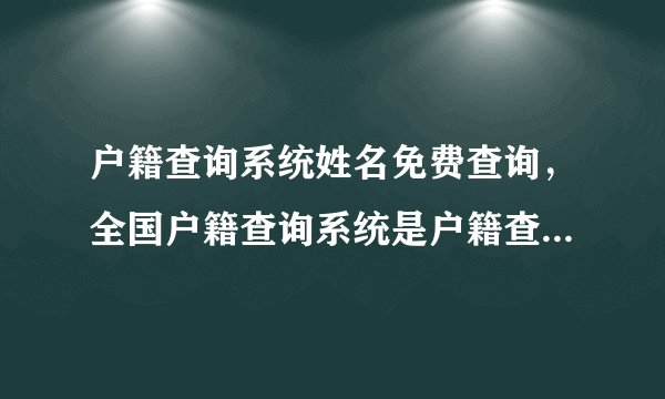 户籍查询系统姓名免费查询，全国户籍查询系统是户籍查询网吗？