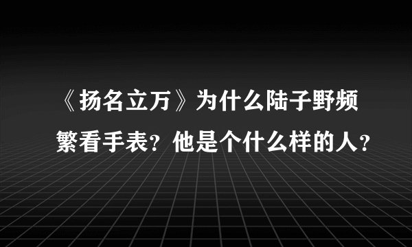 《扬名立万》为什么陆子野频繁看手表？他是个什么样的人？