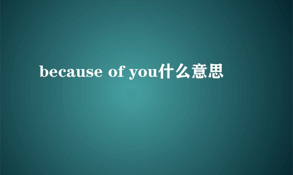 because of you什么意思