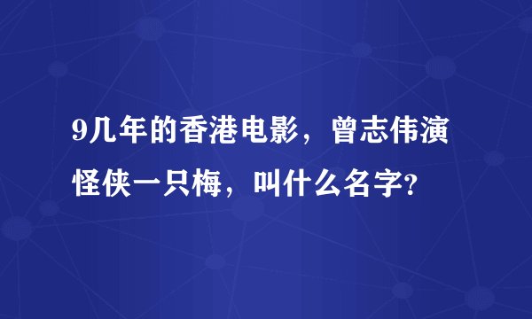 9几年的香港电影，曾志伟演怪侠一只梅，叫什么名字？