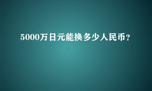 5000万日元能换多少人民币？
