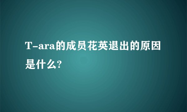 T-ara的成员花英退出的原因是什么?