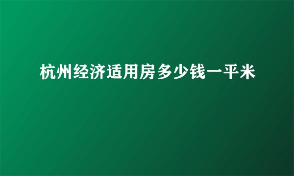 杭州经济适用房多少钱一平米
