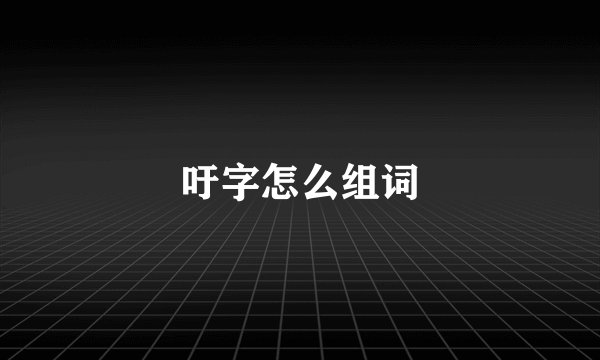 吁字怎么组词