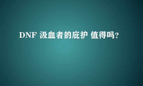 DNF 汲血者的庇护 值得吗？