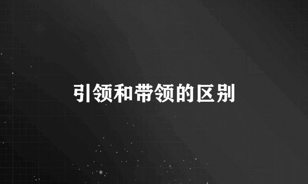 引领和带领的区别
