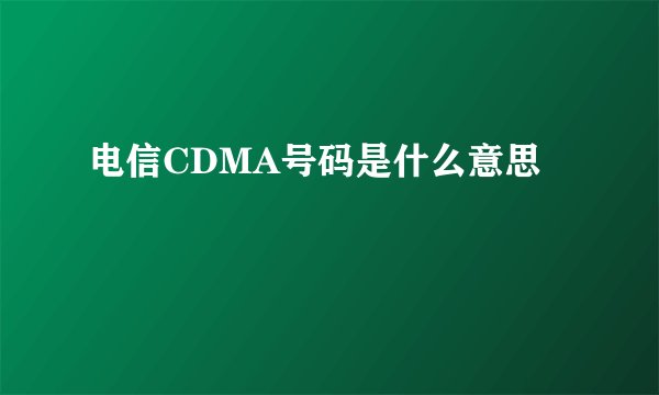电信CDMA号码是什么意思
