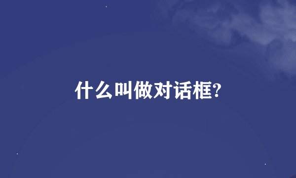 什么叫做对话框?