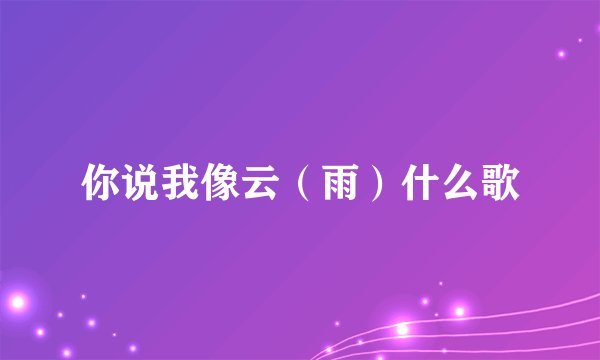 你说我像云（雨）什么歌