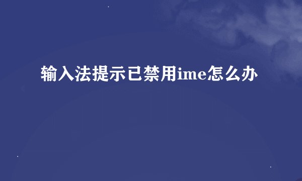 输入法提示已禁用ime怎么办