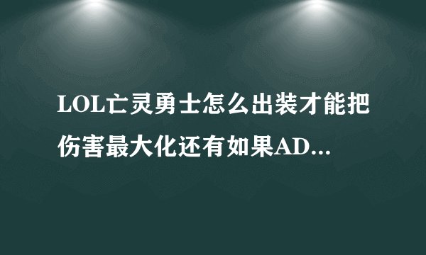 LOL亡灵勇士怎么出装才能把伤害最大化还有如果ADC的话最好主什么副什么？我看好多攻略竟然主W副Q滴