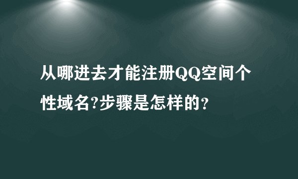 从哪进去才能注册QQ空间个性域名?步骤是怎样的？