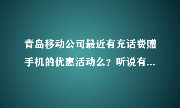 青岛移动公司最近有充话费赠手机的优惠活动么？听说有iphone。。。有活动细则么。谢啦