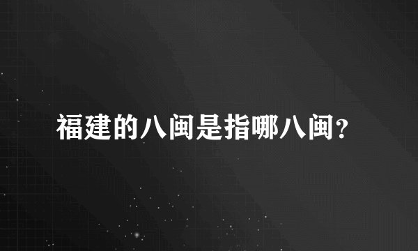 福建的八闽是指哪八闽？