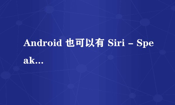 Android 也可以有 Siri - Speaktoit