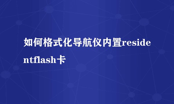 如何格式化导航仪内置residentflash卡