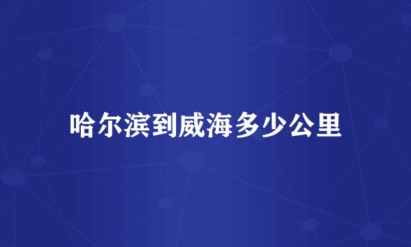 哈尔滨到威海多少公里