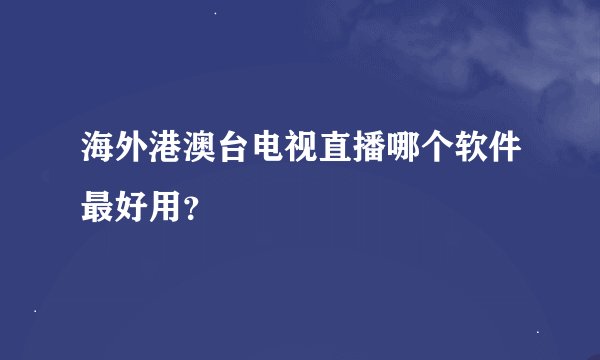 海外港澳台电视直播哪个软件最好用？